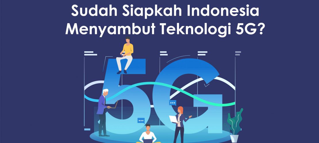 Sudah Siapkah Indonesia Menyambut Teknologi 5G?